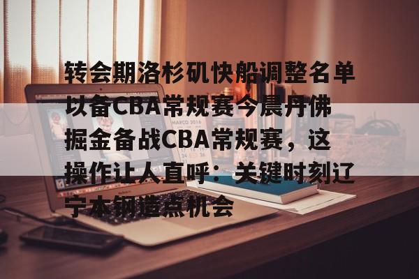 关于转会期洛杉矶快船调整名单以备CBA常规赛今晨丹佛掘金备战CBA常规赛，这操作让人直呼：关键时刻辽宁本钢造点机会的信息-中欧体育app